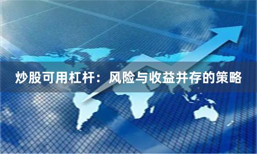 炒股可用杠杆:风险与收益并存的策略