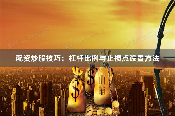 配资炒股技巧：杠杆比例与止损点设置方法