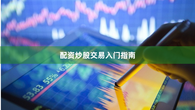 配资炒股交易入门指南