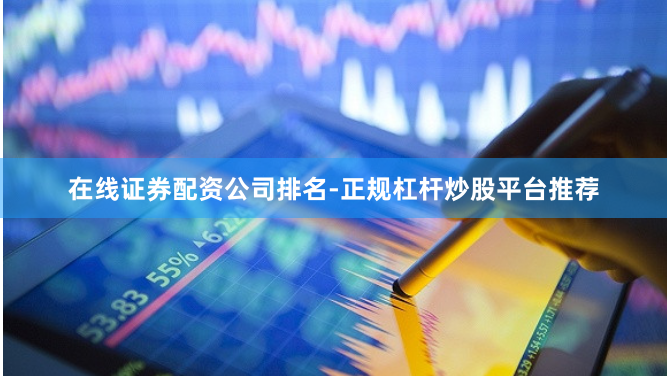 在线证券配资公司排名-正规杠杆炒股平台推荐