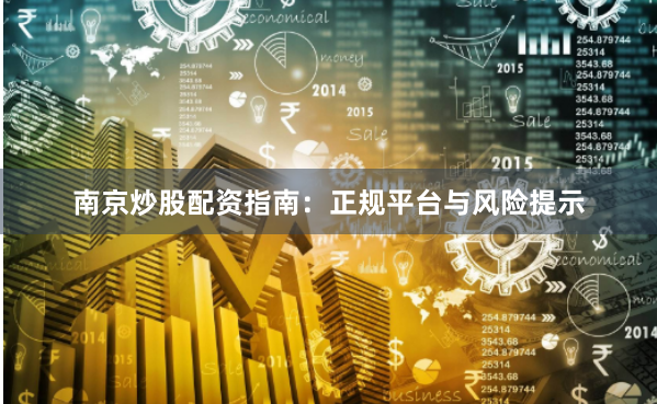 南京炒股配资指南：正规平台与风险提示
