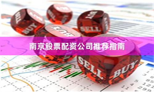 南京股票配资公司推荐指南