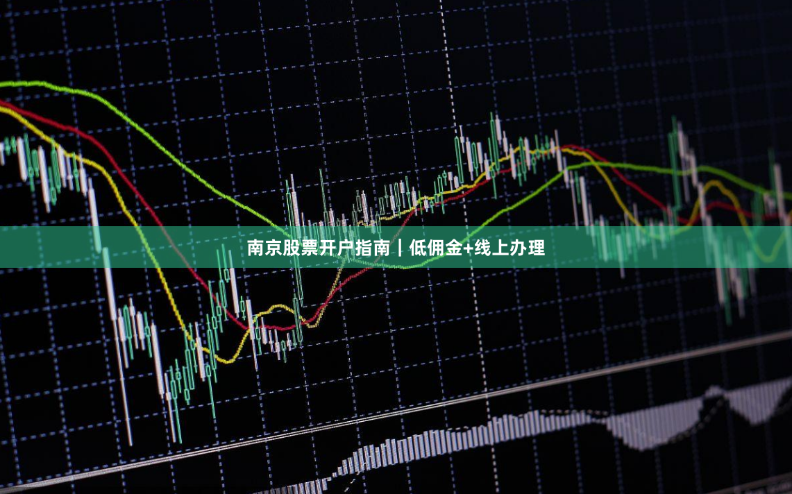 南京股票开户指南｜低佣金+线上办理