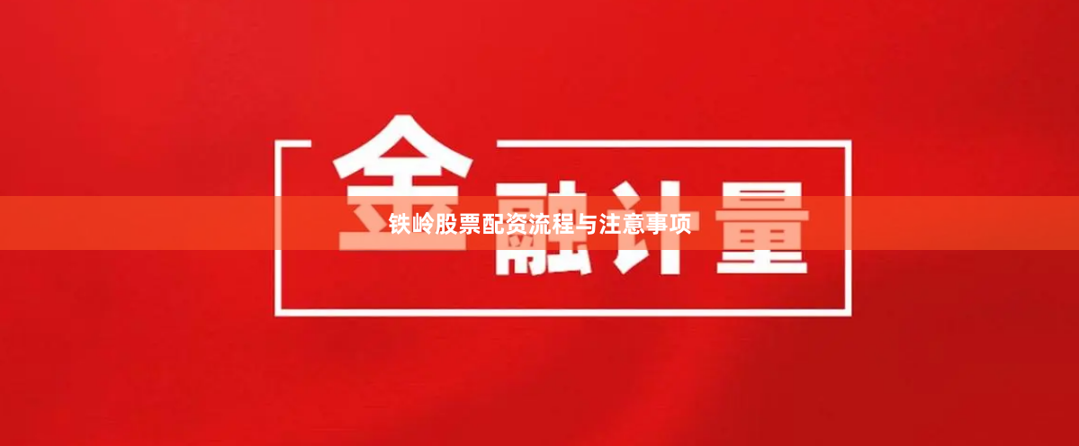 铁岭股票配资流程与注意事项