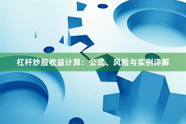 杠杆炒股收益计算：公式、风险与实例详解