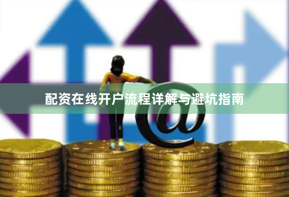 配资在线开户流程详解与避坑指南