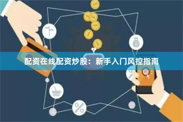 配资在线配资炒股：新手入门风控指南