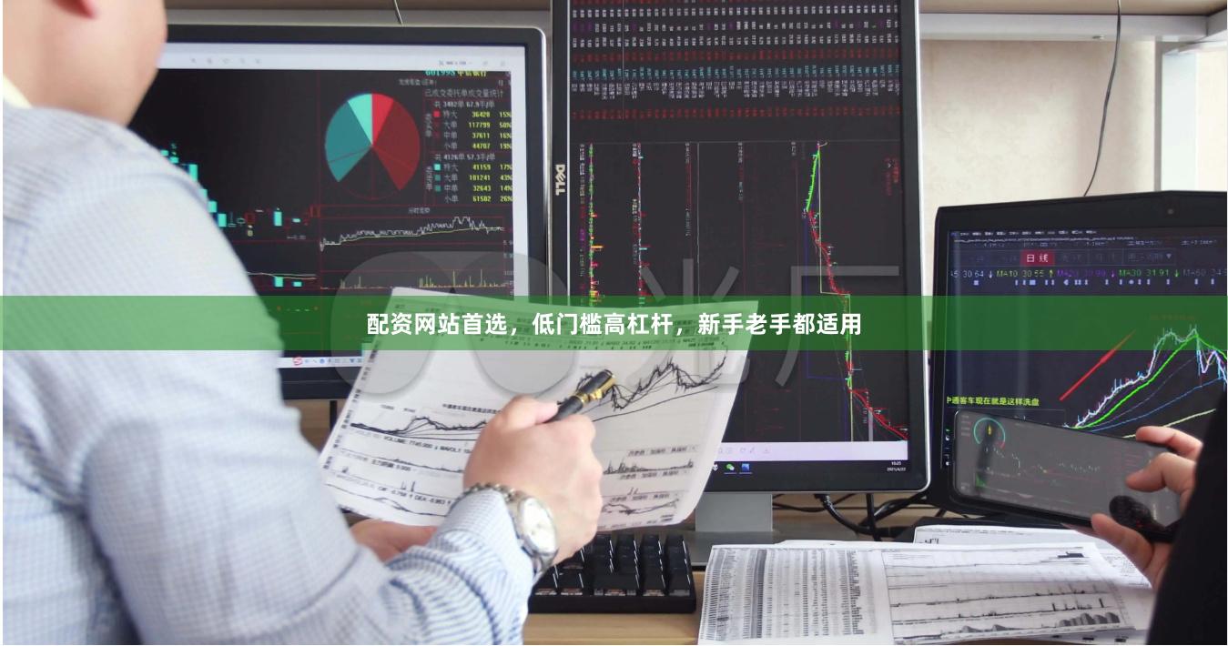 配资网站首选，低门槛高杠杆，新手老手都适用