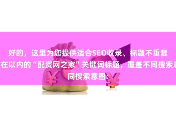 好的，这里为您提供适合SEO收录、标题不重复且均在以内的“配资网之家”关键词标题，覆盖不同搜索意图：