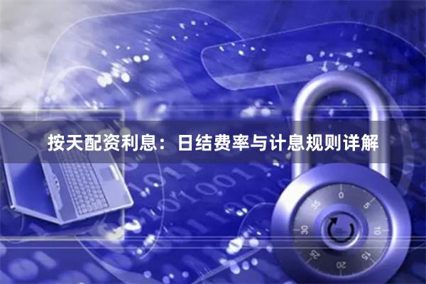 按天配资利息：日结费率与计息规则详解