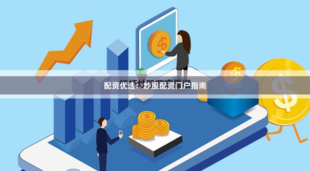 配资优选：炒股配资门户指南