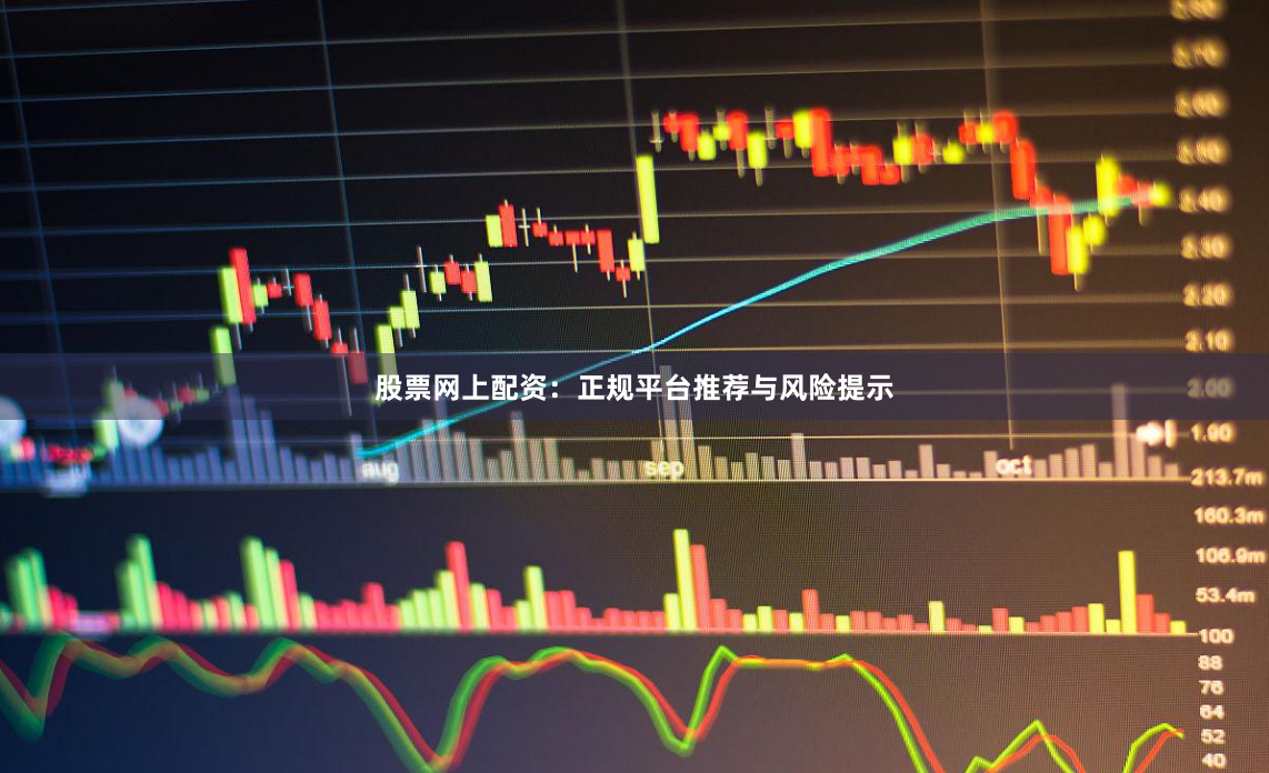 股票网上配资：正规平台推荐与风险提示